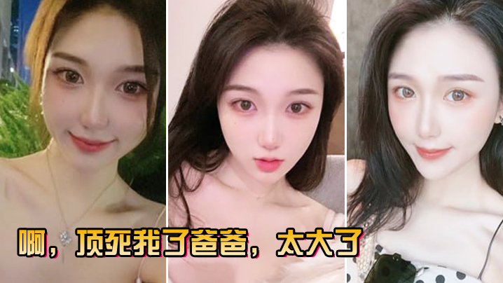 啊顶死我了爸爸太大了 啊顶死我了爸爸太大了