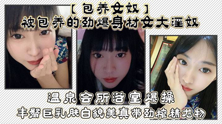 包养女奴被包养的劲爆身材女大淫奴温泉会所浴室爆操丰臀巨乳肤白貌美真带劲榨精尤物 包养女奴被包养的劲爆身材女大淫奴温泉会所浴室爆操丰臀巨乳肤白貌美真带劲榨精尤物