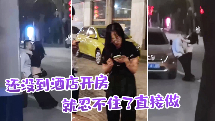 还没到酒店开房就忍不住了直接做 还没到酒店开房就忍不住了直接做
