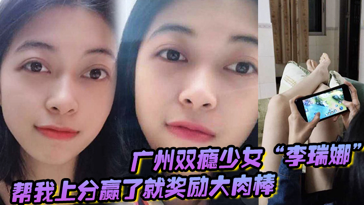 广州双瘾少女李瑞娜帮我上分赢了就奖励大肉棒既满足网瘾又满足性瘾 广州双瘾少女李瑞娜帮我上分赢了就奖励大肉棒既满足网瘾又满足性瘾