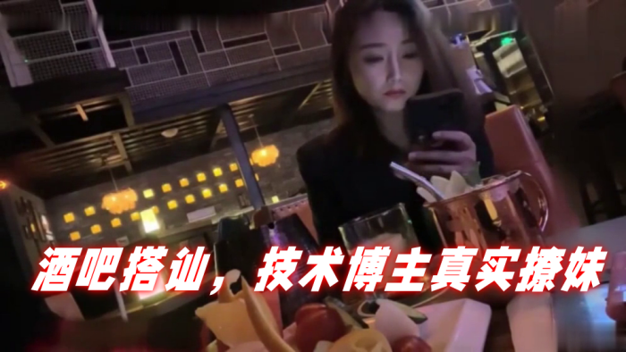 泡妞达人PUA酒吧搭讪技术博主真实撩妹聊得很开心然后就一起回家 泡妞达人PUA酒吧搭讪技术博主真实撩妹聊得很开心然后就一起回家