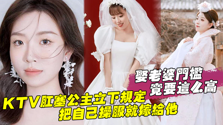 娶老婆门槛竟要这么高KTV肛塞公主立下规定把自己操服就嫁给他 娶老婆门槛竟要这么高KTV肛塞公主立下规定把自己操服就嫁给他
