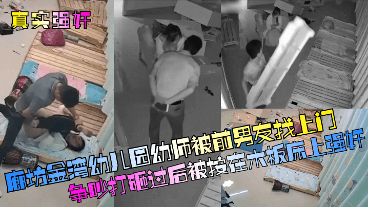 真实强奸廊坊金湾幼儿园幼师被前男友找上门争吵打砸过后被按在木板床上强奸 真实强奸廊坊金湾幼儿园幼师被前男友找上门争吵打砸过后被按在木板床上强奸