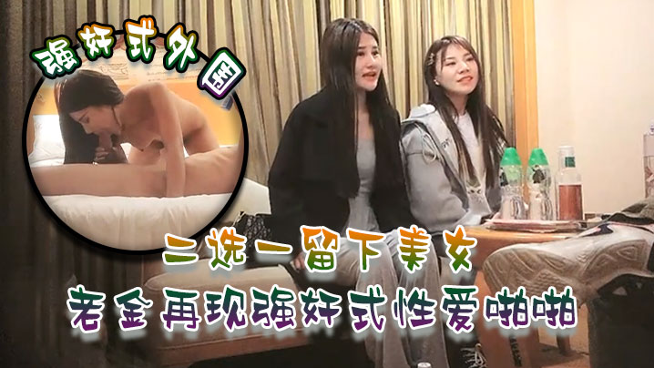 强奸式外围二选一留下美女老金再现强奸式性爱啪啪一炮各种零食哄开心再来妹子职业生涯难忘一夜 强奸式外围二选一留下美女老金再现强奸式性爱啪啪一炮各种零食哄开心再来妹子职业生涯难忘一夜