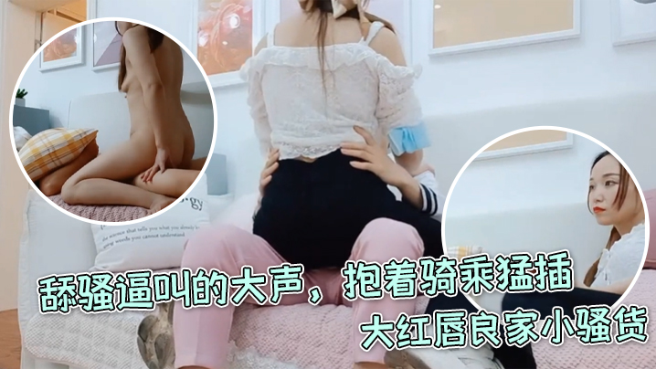 每日梦想家大红唇良家小骚货伸进内裤摸穴超级视角拍摄舔骚逼叫的大声抱着骑乘猛插 每日梦想家大红唇良家小骚货伸进内裤摸穴超级视角拍摄舔骚逼叫的大声抱着骑乘猛插