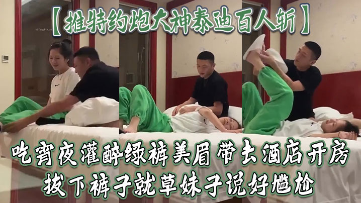 推特约炮大神泰迪百人斩吃宵夜灌醉绿裤美眉带去酒店开房拔下裤子就草妹子说好尴尬 推特约炮大神泰迪百人斩吃宵夜灌醉绿裤美眉带去酒店开房拔下裤子就草妹子说好尴尬