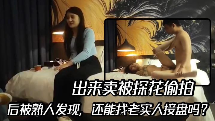 出来卖被探花偷拍后被熟人发现还能找老实人接盘吗 出来卖被探花偷拍后被熟人发现还能找老实人接盘吗