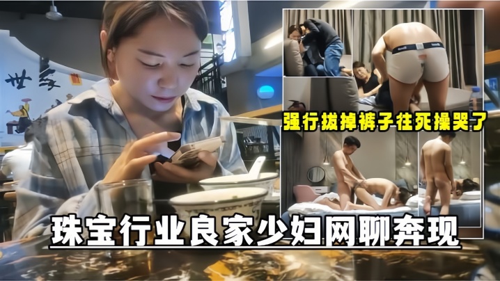 网聊奔现珠宝行业良家少妇吃完饭再回酒店操逼少妇有点抗拒强行扒掉裤子往死操哭了 网聊奔现珠宝行业良家少妇吃完饭再回酒店操逼少妇有点抗拒强行扒掉裤子往死操哭了