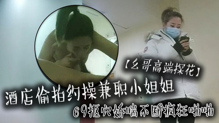 幺哥高端探花酒店偷拍约操兼职小姐姐69抠穴娇喘不断疯狂啪啪 幺哥高端探花酒店偷拍约操兼职小姐姐69抠穴娇喘不断疯狂啪啪