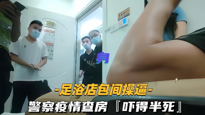 足浴店包间操逼警察疫情查房吓得半死那是真刺激 足浴店包间操逼警察疫情查房吓得半死那是真刺激