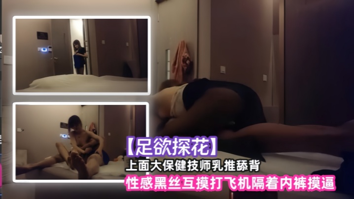足欲探花上面大保健技师乳推舔背性感黑丝互摸打飞机隔着内裤摸逼 足欲探花上面大保健技师乳推舔背性感黑丝互摸打飞机隔着内裤摸逼