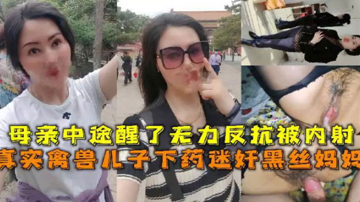 母子乱伦真实禽兽儿子下药迷奸黑丝妈妈母亲中途醒了无力反抗被内射 母子乱伦真实禽兽儿子下药迷奸黑丝妈妈母亲中途醒了无力反抗被内射