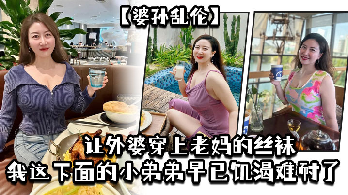 婆孙乱伦让外婆穿上老妈的丝袜我这下面的小弟弟早已饥渴难耐了 婆孙乱伦让外婆穿上老妈的丝袜我这下面的小弟弟早已饥渴难耐了