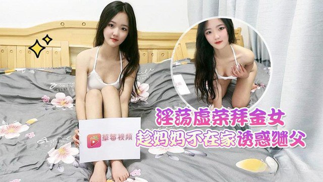 花花淫荡虚荣拜金女趁妈妈不在家_诱惑继父 花花淫荡虚荣拜金女趁妈妈不在家_诱惑继父
