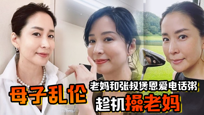 母子乱伦老妈和张叔煲恩爱电话粥趁机操老妈太刺激了边插边通话兴奋内射精液滴到地板 母子乱伦老妈和张叔煲恩爱电话粥趁机操老妈太刺激了边插边通话兴奋内射精液滴到地板