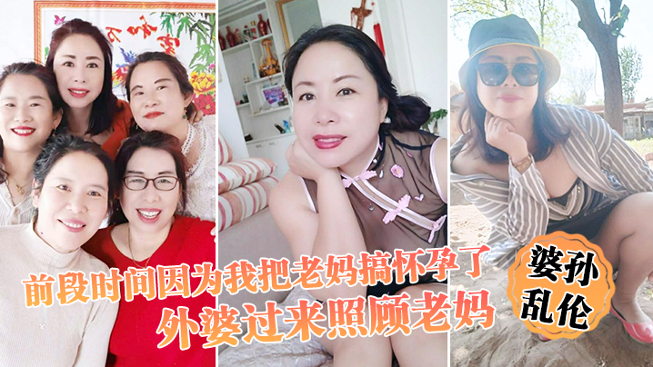 婆孙乱伦前段时间因为我把老妈搞怀孕了流产之后身体虚弱在家休息外婆过来照顾老妈我这下面的小弟弟早已饥渴难耐了 婆孙乱伦前段时间因为我把老妈搞怀孕了流产之后身体虚弱在家休息外婆过来照顾老妈我这下面的小弟弟早已饥渴难耐了