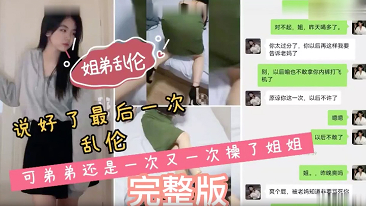 姐弟乱伦说好了最后一次乱伦可弟弟还是一次又一次操了姐姐 姐弟乱伦说好了最后一次乱伦可弟弟还是一次又一次操了姐姐