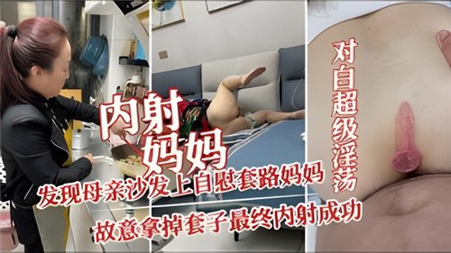 内射妈妈发现母亲沙发上自慰套路妈妈故意拿掉套子最终内射成功 内射妈妈发现母亲沙发上自慰套路妈妈故意拿掉套子最终内射成功