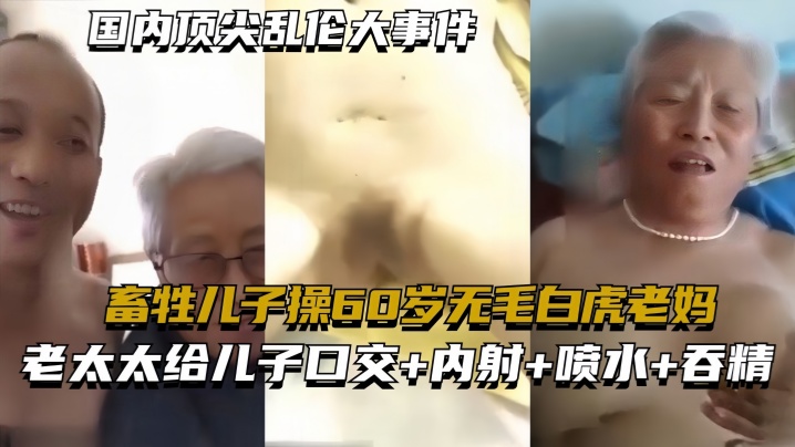 国内顶尖乱伦大事件畜牲儿子操60岁无毛白虎老妈真实乱伦合集绝非剧情 国内顶尖乱伦大事件畜牲儿子操60岁无毛白虎老妈真实乱伦合集绝非剧情