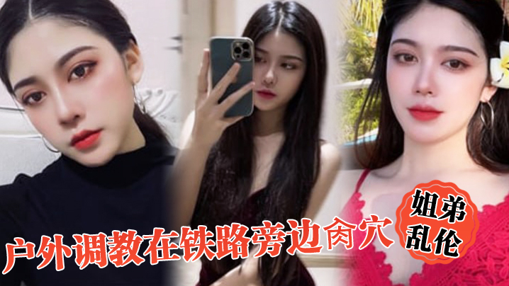姐弟乱伦户外调教在铁路旁边肏穴假阳具双穴齐开爽翻了晚上又戴着狗链在公园肏穴 姐弟乱伦户外调教在铁路旁边肏穴假阳具双穴齐开爽翻了晚上又戴着狗链在公园肏穴
