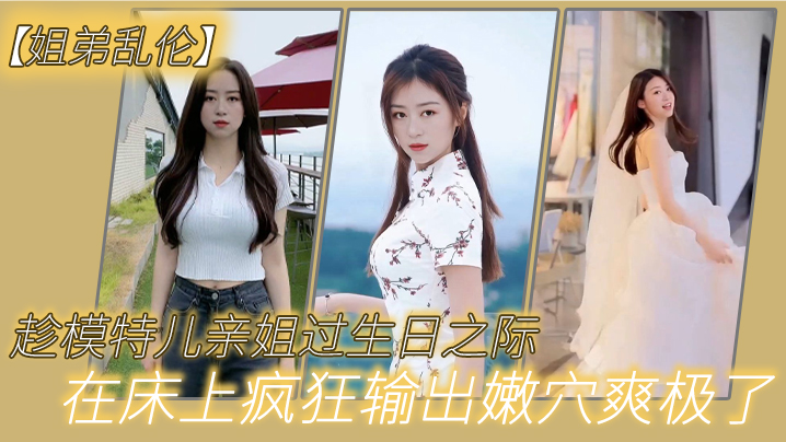 姐弟乱伦趁模特儿亲姐过生日之际买一套婚纱让她穿上美腿丝袜白色婚纱在床上疯狂输出嫩穴爽极了 姐弟乱伦趁模特儿亲姐过生日之际买一套婚纱让她穿上美腿丝袜白色婚纱在床上疯狂输出嫩穴爽极了