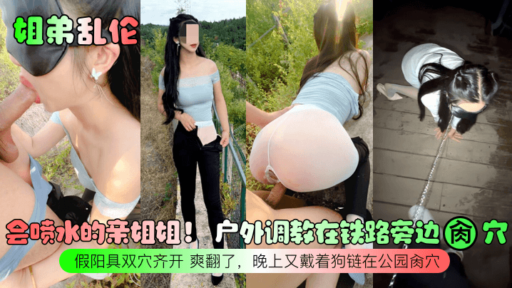 姐弟乱伦会喷水的亲姐姐户外调教在铁路旁边肏穴假阳具双穴齐开爽翻了晚上又戴着狗链在公园肏穴 姐弟乱伦会喷水的亲姐姐户外调教在铁路旁边肏穴假阳具双穴齐开爽翻了晚上又戴着狗链在公园肏穴