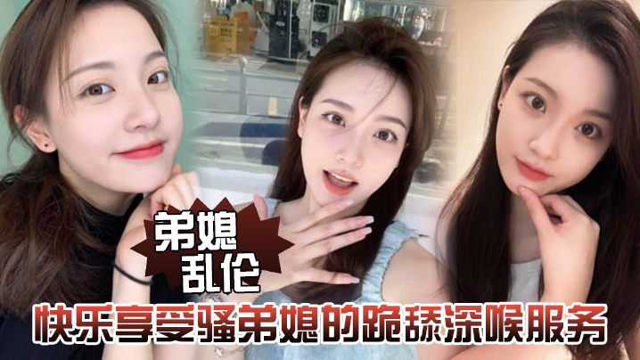 弟媳乱伦快乐享受骚弟媳的跪舔深喉服务开始骑乘的快感让骚弟媳陷入疯狂 弟媳乱伦快乐享受骚弟媳的跪舔深喉服务开始骑乘的快感让骚弟媳陷入疯狂