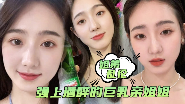 姐弟乱伦强上酒醉的巨乳亲姐姐中途惊醒质问反抗按住她强行内射了 姐弟乱伦强上酒醉的巨乳亲姐姐中途惊醒质问反抗按住她强行内射了