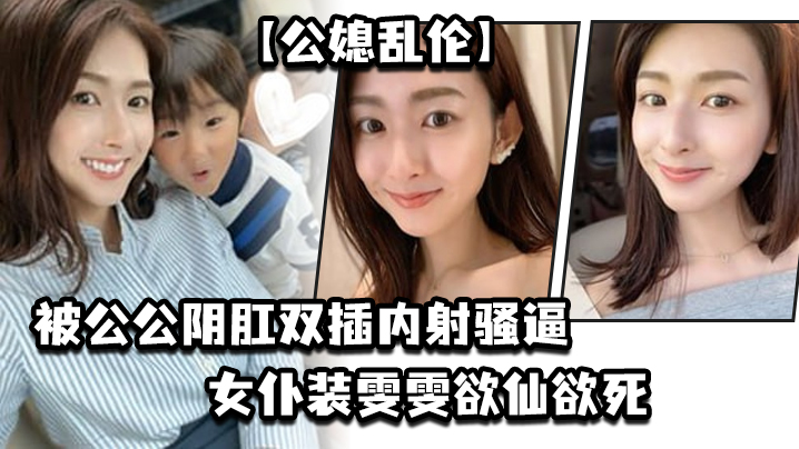 公媳乱伦被公公阴肛双插内射骚逼女仆装雯雯欲仙欲死 公媳乱伦被公公阴肛双插内射骚逼女仆装雯雯欲仙欲死