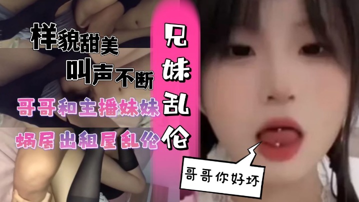 和主播妹妹蜗居出租屋乱伦黑丝妹妹 和主播妹妹蜗居出租屋乱伦黑丝妹妹