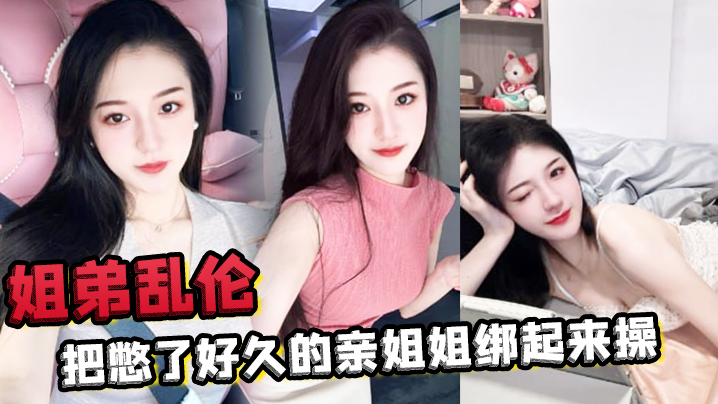 姐弟乱伦把憋了好久的亲姐姐绑起来操肛塞导致下体失禁嫩穴水流不止 姐弟乱伦把憋了好久的亲姐姐绑起来操肛塞导致下体失禁嫩穴水流不止