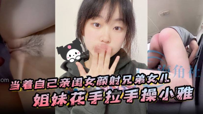 当着自己亲闺女颜射兄弟女儿姐妹花手拉手操小雅 当着自己亲闺女颜射兄弟女儿姐妹花手拉手操小雅