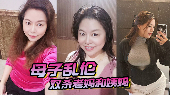 母子乱伦双杀老妈和姨妈操得妈妈舒服的胡言乱语直喊我老公打开新世界的大门 母子乱伦双杀老妈和姨妈操得妈妈舒服的胡言乱语直喊我老公打开新世界的大门