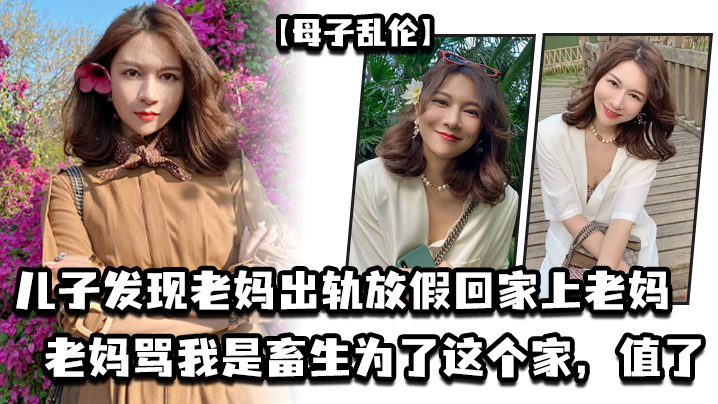 母子乱伦儿子发现老妈出轨放假回家上老妈老妈骂我是畜生为了这个家值了 母子乱伦儿子发现老妈出轨放假回家上老妈老妈骂我是畜生为了这个家值了