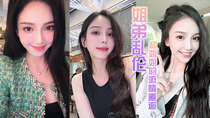 姐弟乱伦和姐姐的激情邂逅诱人紧致凹凸身材姐姐被操爽了白浆直流肏肿小穴颜射小嘴 姐弟乱伦和姐姐的激情邂逅诱人紧致凹凸身材姐姐被操爽了白浆直流肏肿小穴颜射小嘴