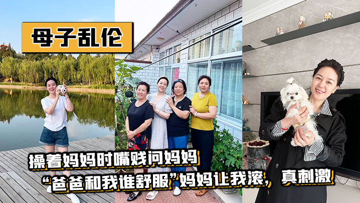 母子乱伦操着妈妈时嘴贱问妈妈爸爸和我谁舒服妈妈让我滚真刺激 母子乱伦操着妈妈时嘴贱问妈妈爸爸和我谁舒服妈妈让我滚真刺激