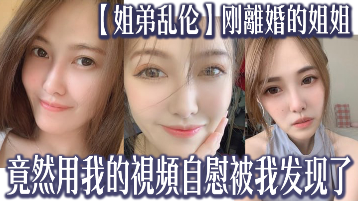 姐弟乱伦刚離婚的姐姐竟然用我的視頻自慰被我发现了我又一次上了姐姐 姐弟乱伦刚離婚的姐姐竟然用我的視頻自慰被我发现了我又一次上了姐姐