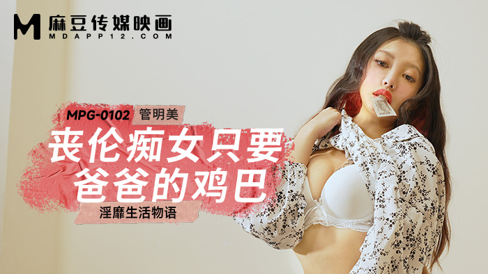 桃视频丧伦痴女只要爸爸的鸡巴-管明美MPG-0102 桃视频丧伦痴女只要爸爸的鸡巴-管明美MPG-0102