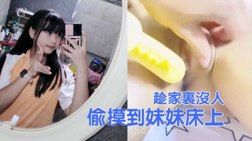 兄妹乱伦趁家里没人偷偷摸到妹妹床上扒开裤子就开操把妹妹给逼急了 兄妹乱伦趁家里没人偷偷摸到妹妹床上扒开裤子就开操把妹妹给逼急了