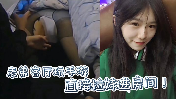 原创表弟客厅玩手游直接拉妹进房间没套没套就用妹妹男朋友的 原创表弟客厅玩手游直接拉妹进房间没套没套就用妹妹男朋友的