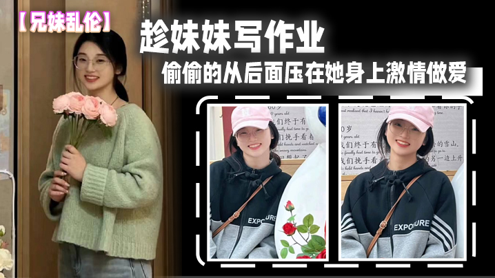 兄妹乱伦趁妹妹写作业偷偷的从后面压在她身上激情做爱 兄妹乱伦趁妹妹写作业偷偷的从后面压在她身上激情做爱