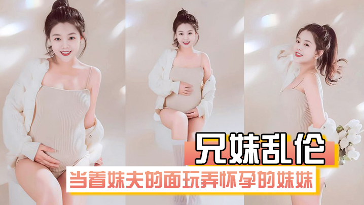 兄妹乱伦在房间里当着妹夫的面玩弄怀孕几个月大肚子的妹妹 兄妹乱伦在房间里当着妹夫的面玩弄怀孕几个月大肚子的妹妹