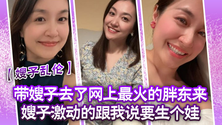 嫂子乱伦带嫂子去了网上最火的胖东来嫂子激动的跟我说要生个娃报答我饭后先用震乳器把嫂子玩到发情最后在嫂子的骚逼里射精 嫂子乱伦带嫂子去了网上最火的胖东来嫂子激动的跟我说要生个娃报答我饭后先用震乳器把嫂子玩到发情最后在嫂子的骚逼里射精