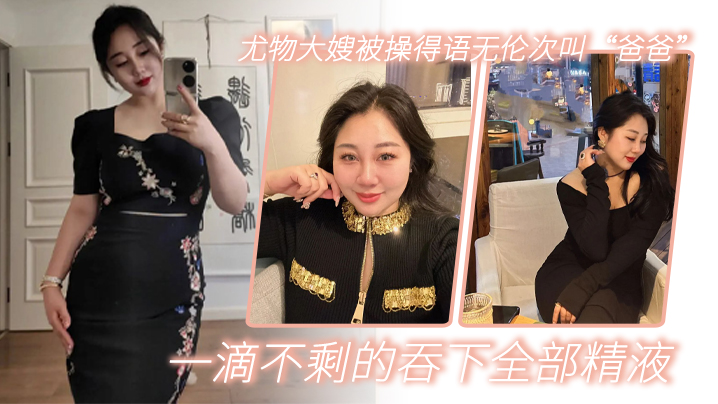嫂子乱伦尤物大嫂被操得语无伦次叫爸爸一滴不剩的吞下全部精液 嫂子乱伦尤物大嫂被操得语无伦次叫爸爸一滴不剩的吞下全部精液