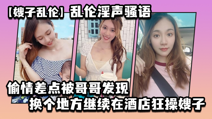 嫂子乱伦乱伦淫声骚语_偷情差点被哥哥发现换个地方继续在酒店狂操嫂子 嫂子乱伦乱伦淫声骚语_偷情差点被哥哥发现换个地方继续在酒店狂操嫂子