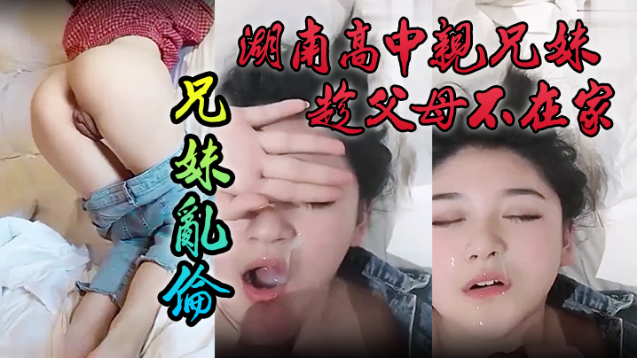泄密流出湖南高中亲兄妹趁父母不在家兄妹乱伦颜色清纯妹妹 泄密流出湖南高中亲兄妹趁父母不在家兄妹乱伦颜色清纯妹妹