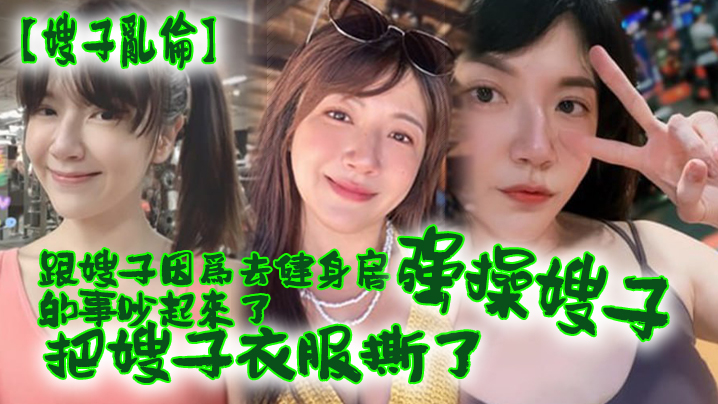 嫂子乱伦跟嫂子因为去健身房的事吵起来了把嫂子衣服撕了强操嫂子 嫂子乱伦跟嫂子因为去健身房的事吵起来了把嫂子衣服撕了强操嫂子