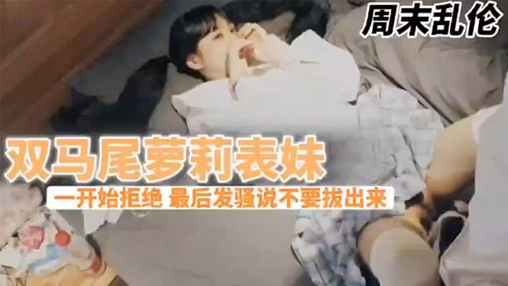 兄妹乱伦周末表妹陈爸妈不在家骚穴饥渴难耐给表哥口交欲拒还迎最后骚逼的说不要拔出来想一直肏 兄妹乱伦周末表妹陈爸妈不在家骚穴饥渴难耐给表哥口交欲拒还迎最后骚逼的说不要拔出来想一直肏