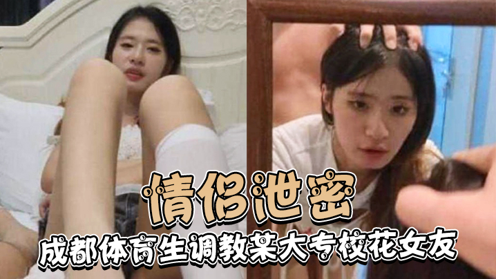 情侣泄密成都体育生调教某大专校花女友白天射脸上晚上射逼里 情侣泄密成都体育生调教某大专校花女友白天射脸上晚上射逼里