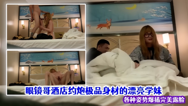 泄密流出眼镜哥酒店约炮极品身材的漂亮学妹各种姿势爆插完美露脸 泄密流出眼镜哥酒店约炮极品身材的漂亮学妹各种姿势爆插完美露脸